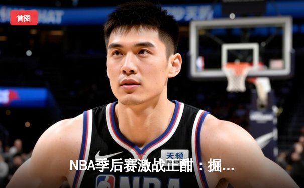 NBA季后赛激战正酣：掘金逆转森林狼，约基奇狂砍40分率队扳平总比分