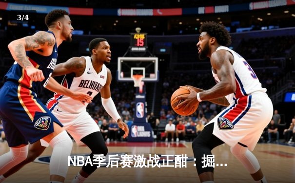 NBA季后赛激战正酣：掘金逆转森林狼，约基奇狂砍40分率队扳平总比分 - 3