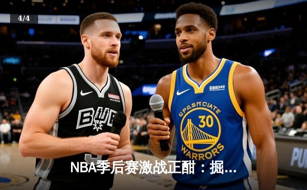 NBA季后赛激战正酣：掘金逆转森林狼，约基奇狂砍40分率队扳平总比分 - 4