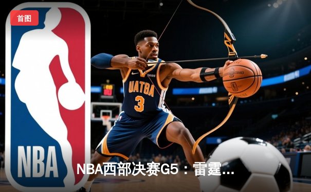 NBA西部决赛G5：雷霆主场加时逆转独行侠，亚历山大准三双率队夺赛点