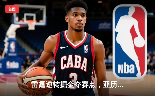 雷霆逆转掘金夺赛点，亚历山大40分创季后赛新高