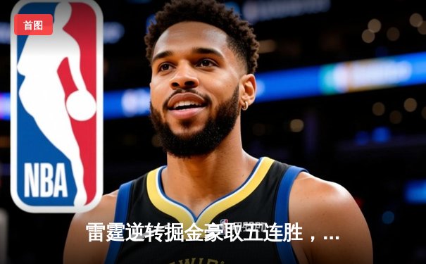 雷霆逆转掘金豪取五连胜，亚历山大40+10主导关键战