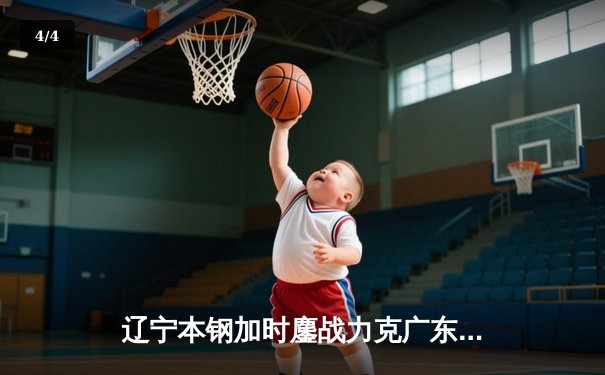 辽宁本钢加时鏖战力克广东宏远 赵继伟33+8+5率队夺赛点 - 4