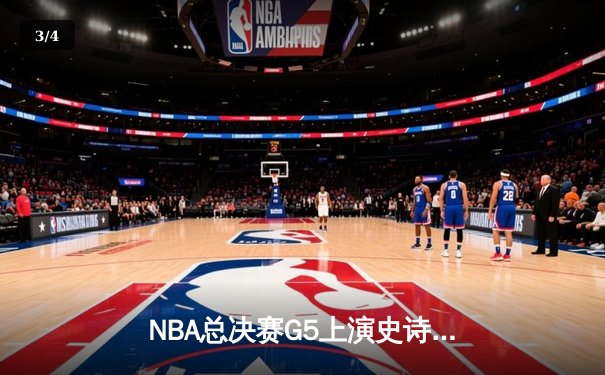 NBA总决赛G5上演史诗逆转，凯尔特人绝境求生扳回一城 - 3