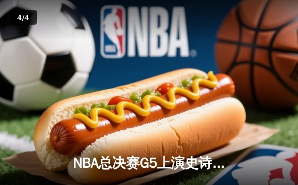 NBA总决赛G5上演史诗逆转，凯尔特人绝境求生扳回一城 - 4