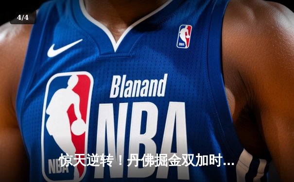 惊天逆转！丹佛掘金双加时鏖战险胜金州勇士，约基奇34+18+9主宰赛场 - 4