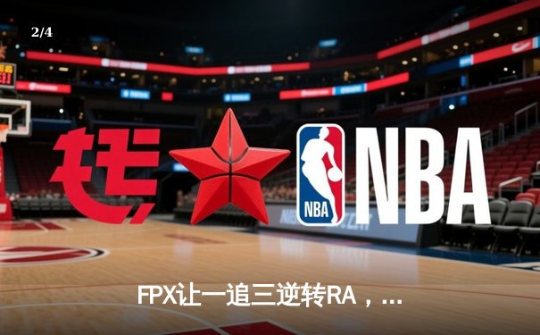 FPX让一追三逆转RA，银河战舰季后赛首秀显锋芒 - 2