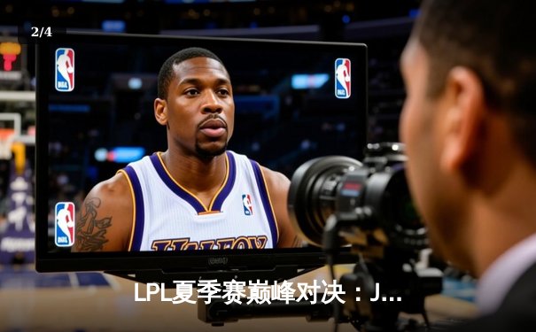 LPL夏季赛巅峰对决：JDG鏖战五局险胜TES，Knight沙皇绝境翻盘定乾坤 - 2