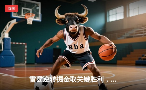 雷霆逆转掘金取关键胜利，亚历山大40+7主导西部卡位战