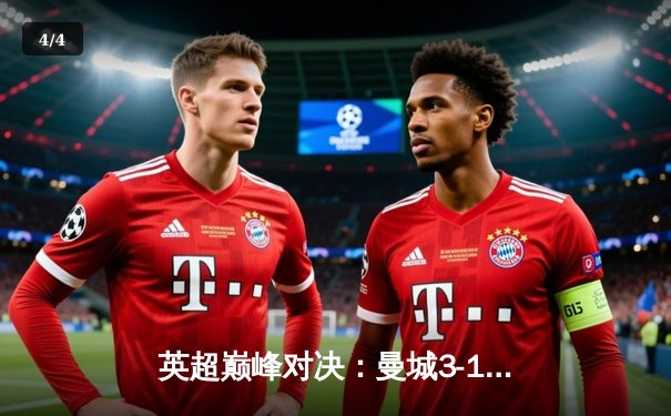 英超巅峰对决：曼城3-1逆转曼联，哈兰德双响锁定胜局 - 4