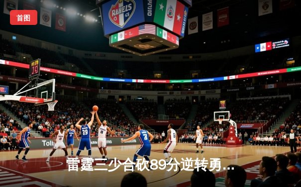 雷霆三少合砍89分逆转勇士，亚历山大末节21分缔造惊天逆转