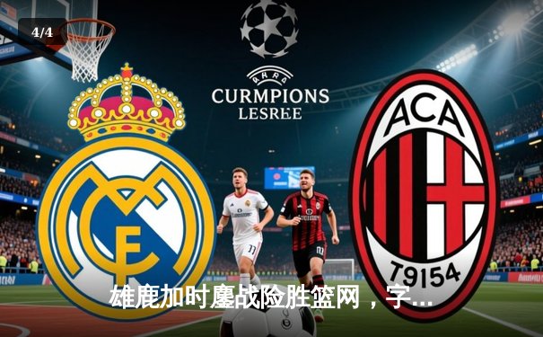 雄鹿加时鏖战险胜篮网，字母哥44分14篮板率队守住主场 - 4