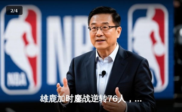 雄鹿加时鏖战逆转76人，字母哥32+11+7统治攻防 - 2