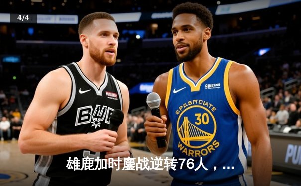 雄鹿加时鏖战逆转76人，字母哥32+11+7统治攻防 - 4