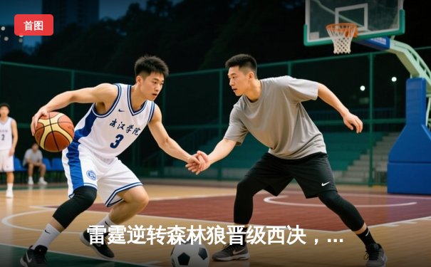 雷霆逆转森林狼晋级西决，亚历山大39分主宰末节