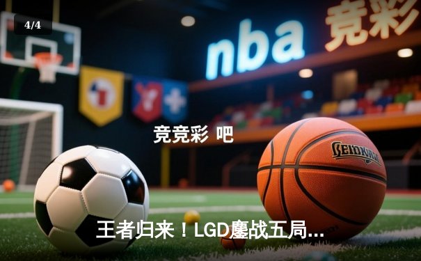 王者归来！LGD鏖战五局力克狼队，锁定2024KPL夏季季后赛席位 - 4