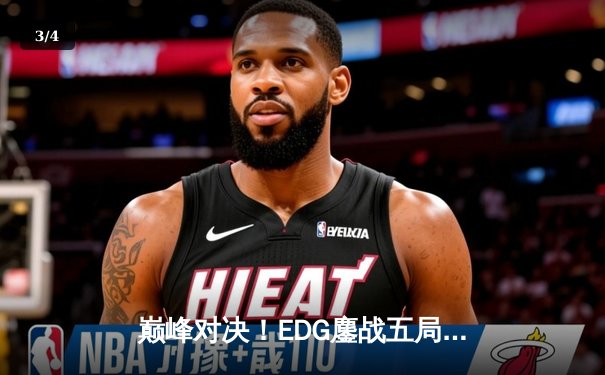 巅峰对决！EDG鏖战五局力克GEN，挺进英雄联盟全球总决赛四强 - 3