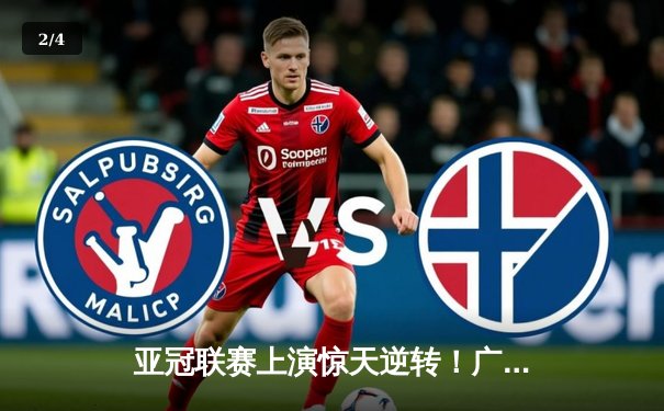 亚冠联赛上演惊天逆转！广州恒大3-2绝杀全北现代，韦世豪补时绝杀定乾坤 - 2