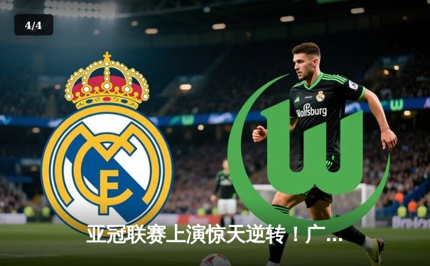 亚冠联赛上演惊天逆转！广州恒大3-2绝杀全北现代，韦世豪补时绝杀定乾坤 - 4