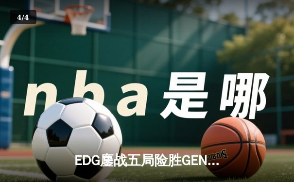 EDG鏖战五局险胜GEN，LPL赛区率先挺进S13全球总决赛四强 - 4