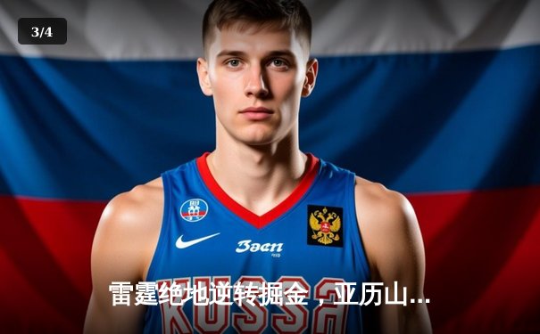 雷霆绝地逆转掘金，亚历山大39分创赛季新高 - 3