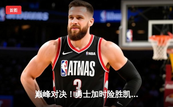 巅峰对决！勇士加时险胜凯尔特人，库里狂砍45分率队捍卫主场