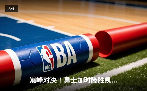 巅峰对决！勇士加时险胜凯尔特人，库里狂砍45分率队捍卫主场 - 3