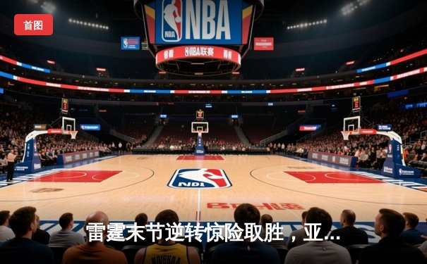 雷霆末节逆转惊险取胜，亚历山大狂砍38分终结勇士六连胜