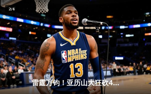 雷霆万钧！亚历山大狂砍40分带队逆转，西部半决赛战成2-2平 - 2