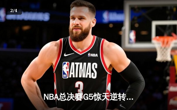NBA总决赛G5惊天逆转：凯尔特人末节狂轰23-0终结勇士卫冕梦 - 2