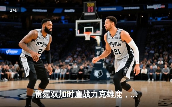 雷霆双加时鏖战力克雄鹿，亚历山大50分创生涯新高 - 2