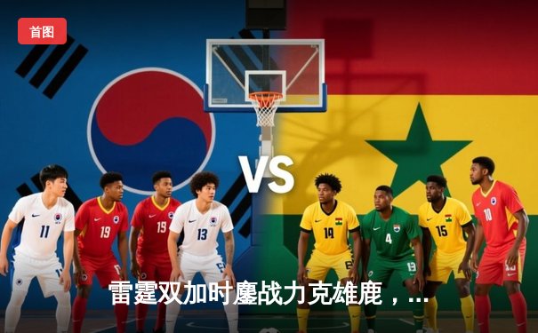 雷霆双加时鏖战力克雄鹿，亚历山大50分创生涯新高