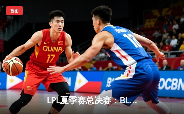 LPL夏季赛总决赛：BLG鏖战五局力克JDG，勇夺队史首冠