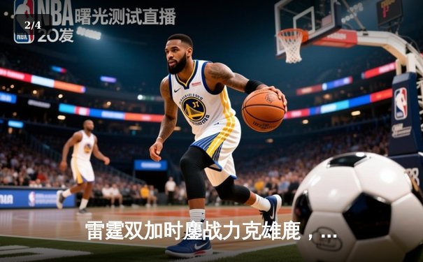 雷霆双加时鏖战力克雄鹿，亚历山大50分创生涯新高 - 2