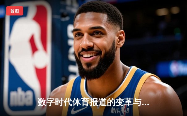 数字时代体育报道的变革与坚守：从指尖触达辉煌的深度解析