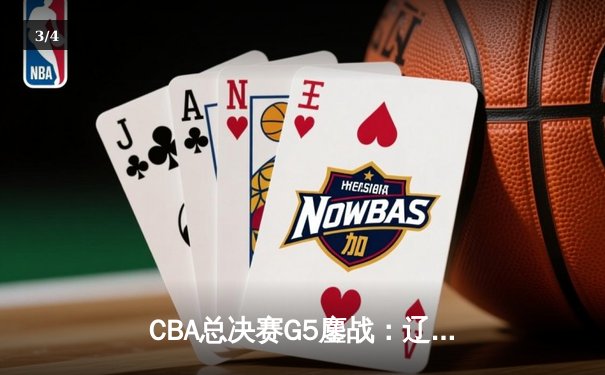 CBA总决赛G5鏖战：辽宁本钢加时险胜广东宏远 成功卫冕总冠军 - 3