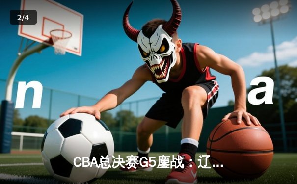 CBA总决赛G5鏖战：辽宁本钢加时险胜广东宏远 成功卫冕总冠军 - 2