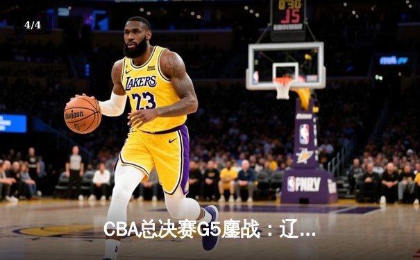 CBA总决赛G5鏖战：辽宁本钢加时险胜广东宏远 成功卫冕总冠军 - 4