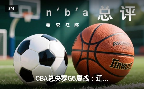 CBA总决赛G5鏖战：辽宁本钢加时险胜广东宏远 成功卫冕总冠军 - 3