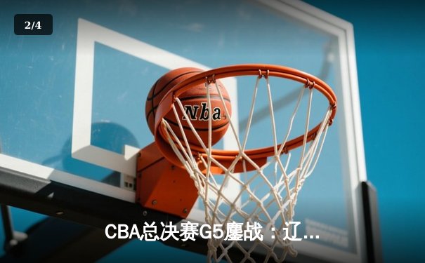 CBA总决赛G5鏖战：辽宁本钢加时险胜广东宏远 成功卫冕总冠军 - 2