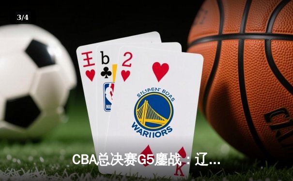 CBA总决赛G5鏖战：辽宁本钢加时险胜广东宏远 成功卫冕总冠军 - 3