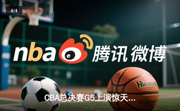 CBA总决赛G5上演惊天逆转 辽宁本钢加时险胜广东宏远成功卫冕 - 4